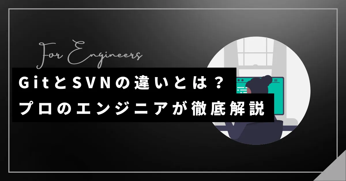 GitとSVNの違いとは?プロのエンジニアが徹底解説