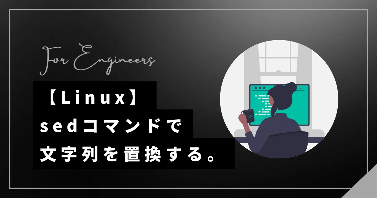 【Linux】sedコマンドでファイルの文字列を置換・行削除する