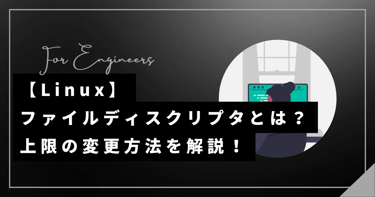 【Linux】ファイルディスクリプタとは?上限の変更方法を解説!
