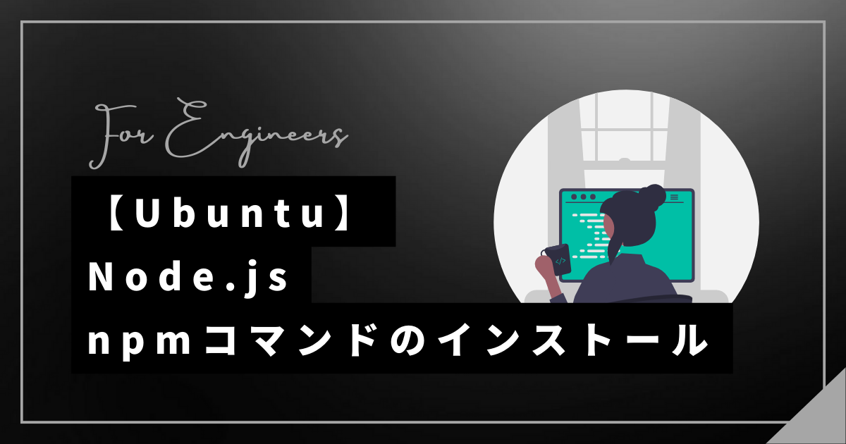 【Ubuntu】Node.jsとnpmをインストールする｜IT技術ライフ